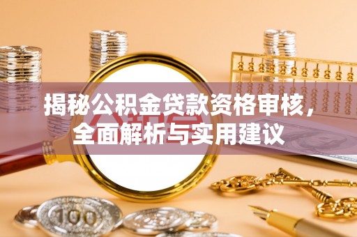 和林格尔揭秘公积金贷款资格审核，全面解析与实用建议