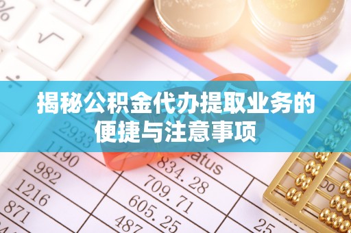 和林格尔揭秘公积金代办提取业务的便捷与注意事项