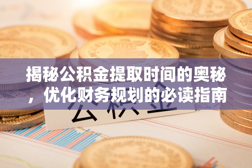 和林格尔揭秘公积金提取时间的奥秘，优化财务规划的必读指南