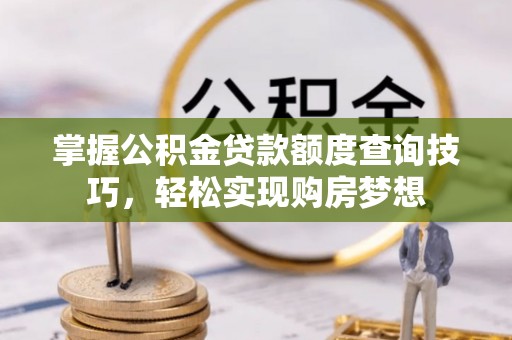 和林格尔掌握公积金贷款额度查询技巧，轻松实现购房梦想