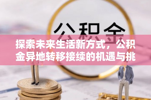 和林格尔探索未来生活新方式，公积金异地转移接续的机遇与挑战