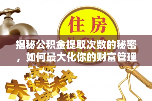 和林格尔揭秘公积金提取次数的秘密，如何最大化你的财富管理