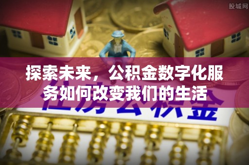 和林格尔探索未来，公积金数字化服务如何改变我们的生活