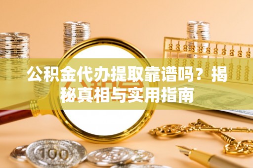 和林格尔公积金代办提取靠谱吗？揭秘真相与实用指南