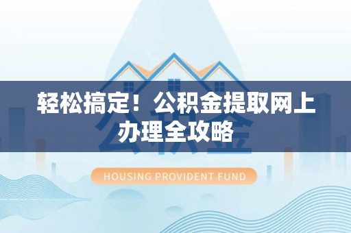 和林格尔轻松搞定！公积金提取网上办理全攻略