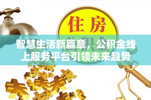 和林格尔智慧生活新篇章，公积金线上服务平台引领未来趋势
