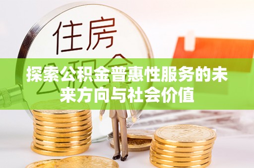 和林格尔探索公积金普惠性服务的未来方向与社会价值