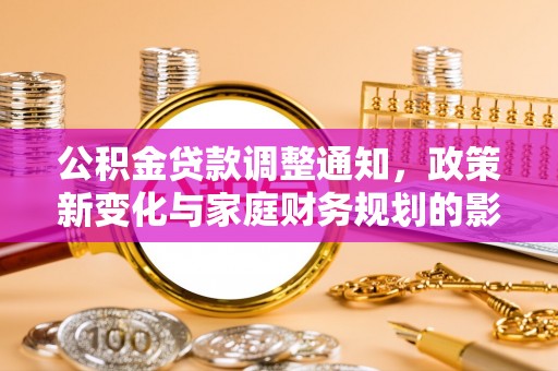 和林格尔公积金贷款调整通知，政策新变化与家庭财务规划的影响