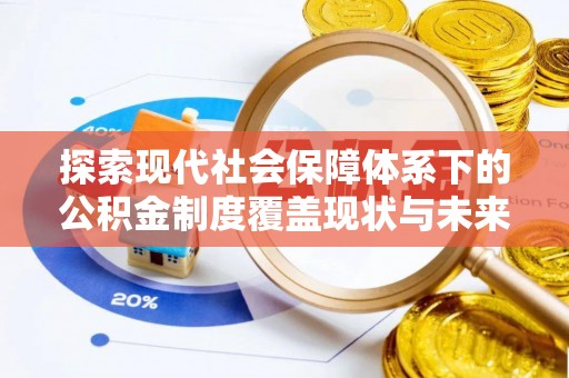 和林格尔探索现代社会保障体系下的公积金制度覆盖现状与未来发展
