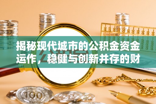 和林格尔揭秘现代城市的公积金资金运作，稳健与创新并存的财富管理之道