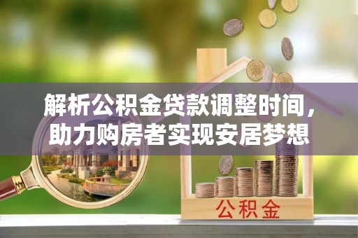 和林格尔解析公积金贷款调整时间，助力购房者实现安居梦想
