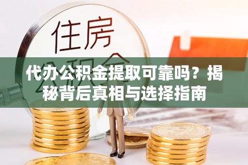 和林格尔代办公积金提取可靠吗？揭秘背后真相与选择指南