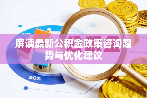 和林格尔解读最新公积金政策咨询趋势与优化建议