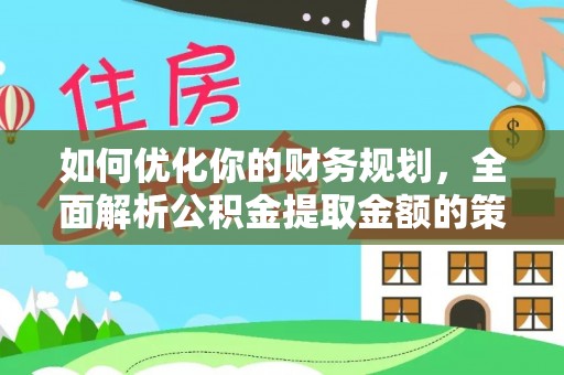 和林格尔如何优化你的财务规划，全面解析公积金提取金额的策略与技巧