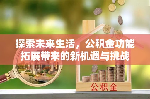 和林格尔探索未来生活，公积金功能拓展带来的新机遇与挑战