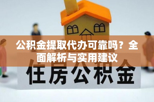 和林格尔公积金提取代办可靠吗？全面解析与实用建议