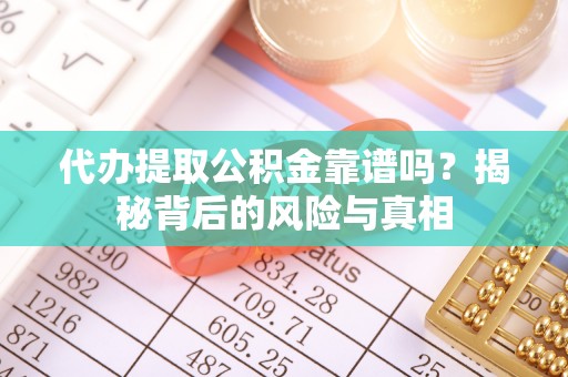 和林格尔代办提取公积金靠谱吗？揭秘背后的风险与真相