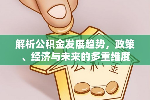 和林格尔解析公积金发展趋势，政策、经济与未来的多重维度