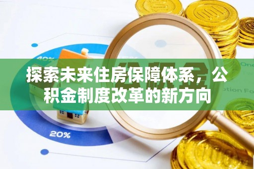 和林格尔探索未来住房保障体系，公积金制度改革的新方向