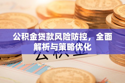 和林格尔公积金贷款风险防控，全面解析与策略优化