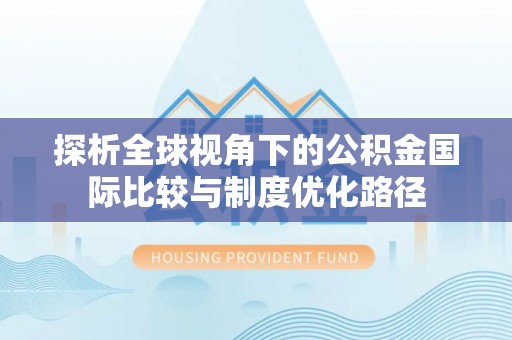 和林格尔探析全球视角下的公积金国际比较与制度优化路径
