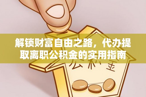 和林格尔解锁财富自由之路，代办提取离职公积金的实用指南