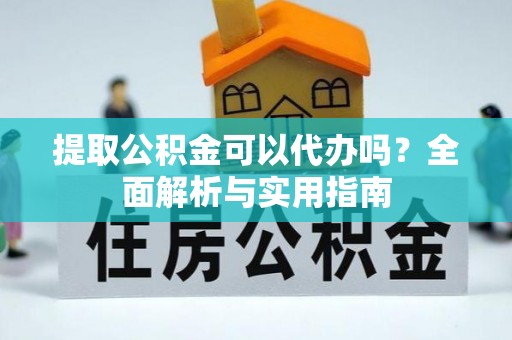 和林格尔提取公积金可以代办吗？全面解析与实用指南