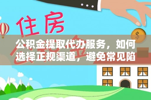 和林格尔公积金提取代办服务，如何选择正规渠道，避免常见陷阱