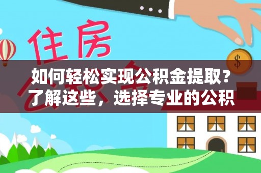 和林格尔如何轻松实现公积金提取？了解这些，选择专业的公积金提取代办服务