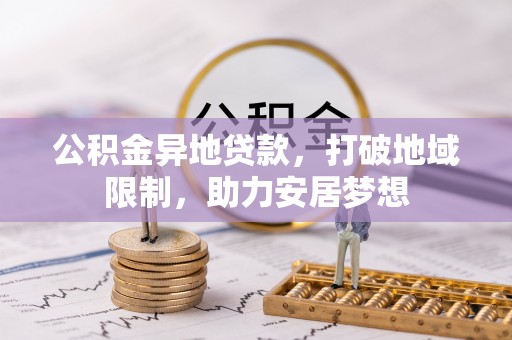 和林格尔公积金异地贷款，打破地域限制，助力安居梦想
