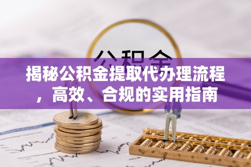 和林格尔揭秘公积金提取代办理流程，高效、合规的实用指南