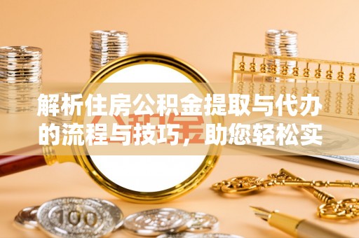 和林格尔解析住房公积金提取与代办的流程与技巧，助您轻松实现资金流动