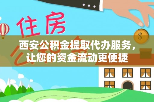 和林格尔西安公积金提取代办服务，让您的资金流动更便捷
