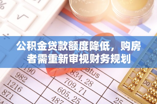 和林格尔公积金贷款额度降低，购房者需重新审视财务规划