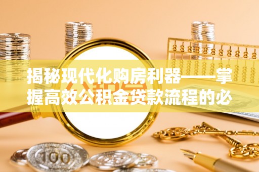 和林格尔揭秘现代化购房利器——掌握高效公积金贷款流程的必备指南