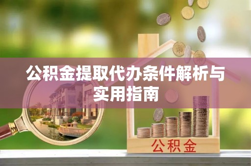 和林格尔公积金提取代办条件解析与实用指南