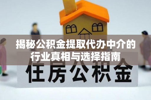和林格尔揭秘公积金提取代办中介的行业真相与选择指南