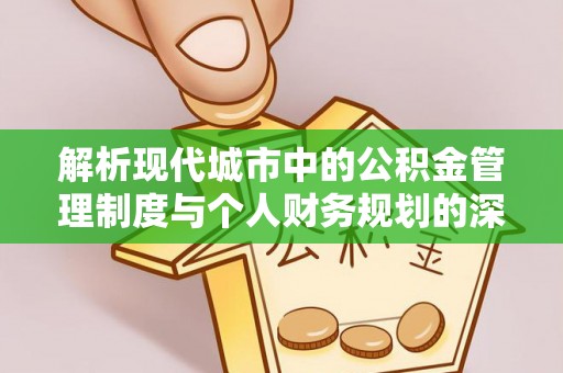 和林格尔解析现代城市中的公积金管理制度与个人财务规划的深度关联