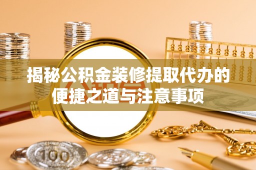 和林格尔揭秘公积金装修提取代办的便捷之道与注意事项
