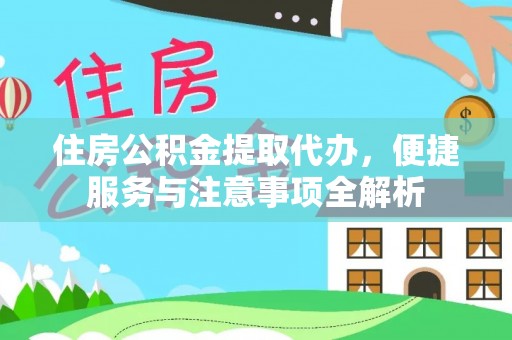和林格尔住房公积金提取代办，便捷服务与注意事项全解析