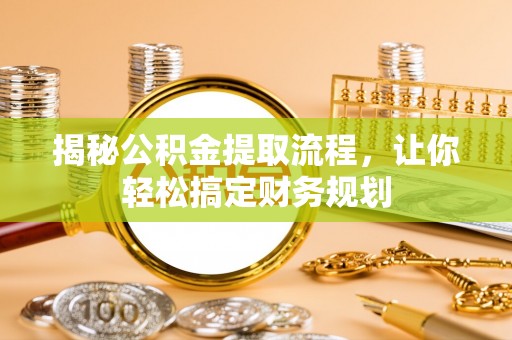 和林格尔揭秘公积金提取流程，让你轻松搞定财务规划