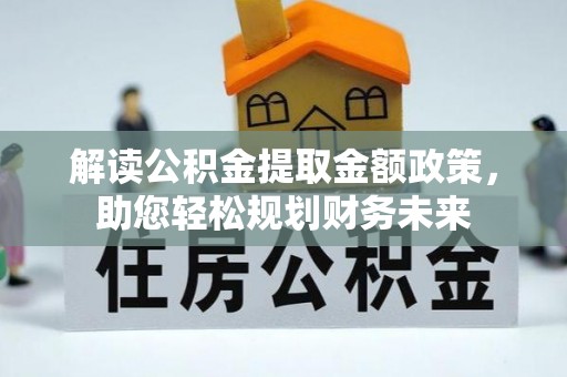 和林格尔解读公积金提取金额政策，助您轻松规划财务未来