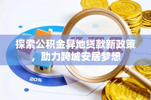 和林格尔探索公积金异地贷款新政策，助力跨城安居梦想