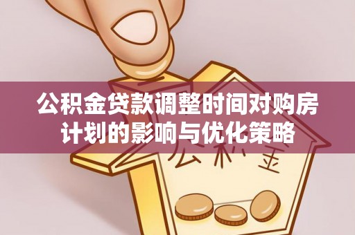 和林格尔公积金贷款调整时间对购房计划的影响与优化策略