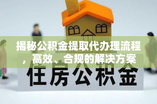 和林格尔揭秘公积金提取代办理流程，高效、合规的解决方案