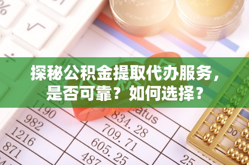 和林格尔探秘公积金提取代办服务，是否可靠？如何选择？