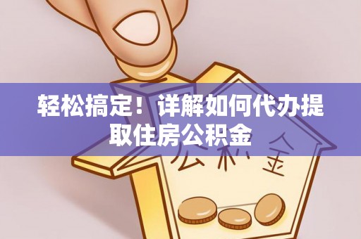 和林格尔轻松搞定！详解如何代办提取住房公积金