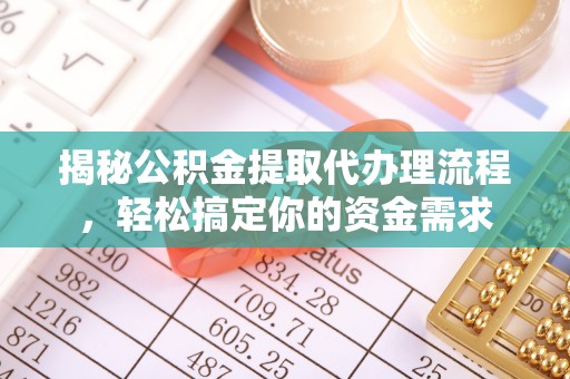 和林格尔揭秘公积金提取代办理流程，轻松搞定你的资金需求