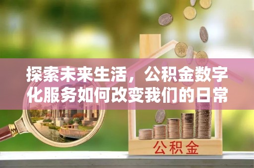 和林格尔探索未来生活，公积金数字化服务如何改变我们的日常