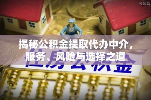 和林格尔揭秘公积金提取代办中介，服务、风险与选择之道